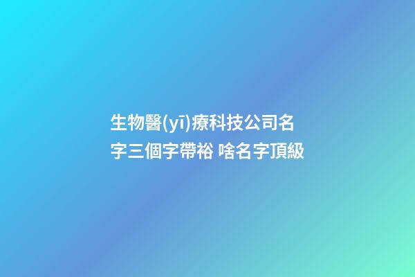 生物醫(yī)療科技公司名字三個字帶裕 啥名字頂級-第1張-公司起名-玄機派